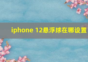 iphone 12悬浮球在哪设置